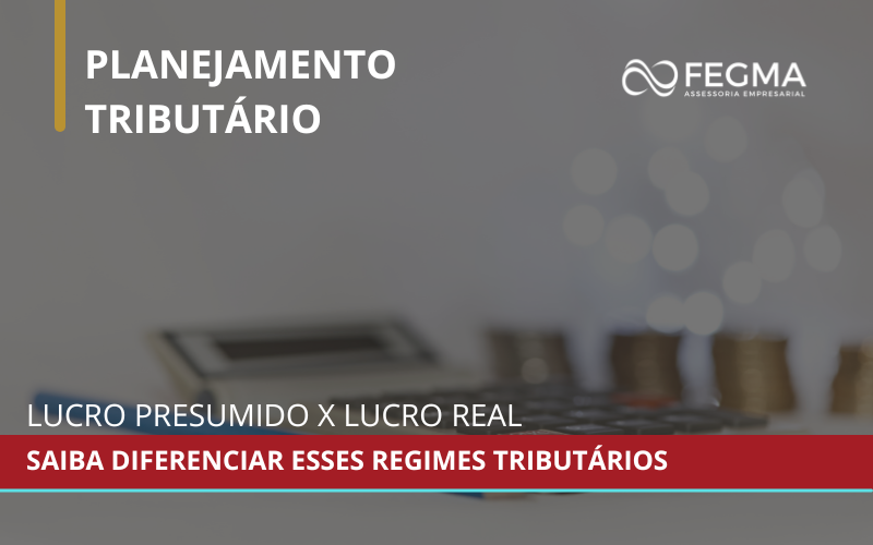 Lucro Presumido x Lucro Real: saiba diferenciar esses regimes tributários